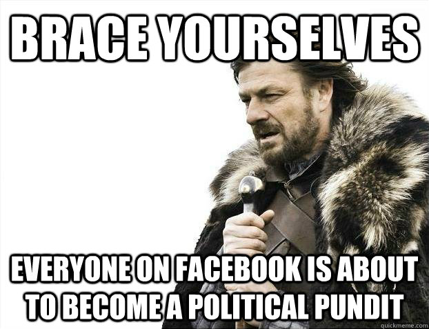 Brace yourselves everyone on facebook is about to become a political pundit - Brace yourselves everyone on facebook is about to become a political pundit  imminent ned meme