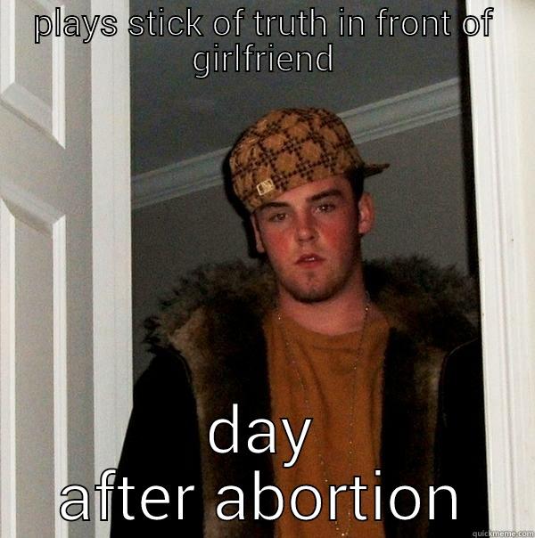 scumbag boyfriend - PLAYS STICK OF TRUTH IN FRONT OF GIRLFRIEND DAY AFTER ABORTION Scumbag Steve