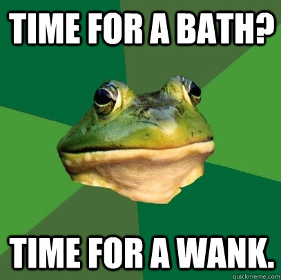 Time for a bath? Time for a wank.  Foul Bachelor Frog