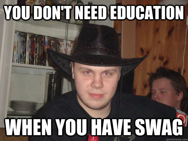 You don't need education When you have SWAG - You don't need education When you have SWAG  Fagtard is fagtard