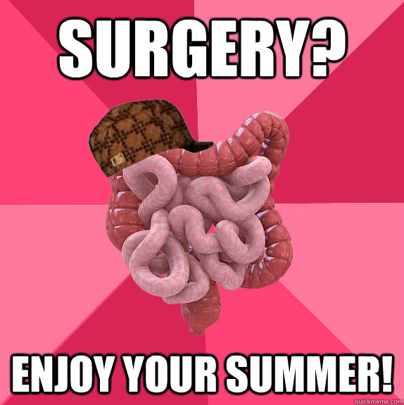 Surgery? Enjoy your summer!  Scumbag Intestines