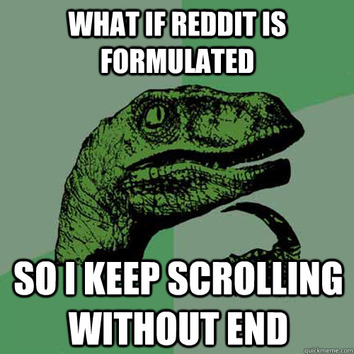 What if reddit is formulated so i keep scrolling without end  Philosoraptor