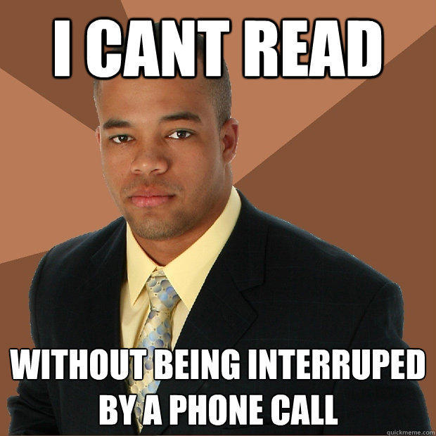 I CANT READ without being interruped by a phone call  