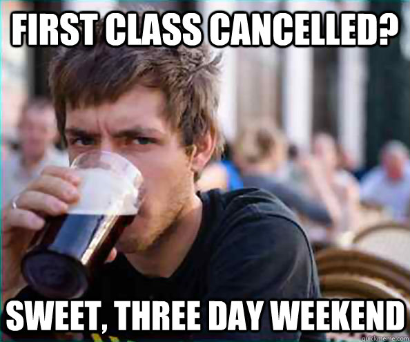 First Class Cancelled? Sweet, three day weekend  Lazy College Senior