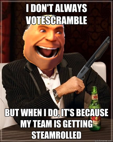 I don't always votescramble But when I do, it's because my team is getting steamrolled  Most Interesting Heavy in the World