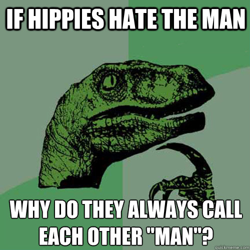 if hippies hate the man why do they always call each other 