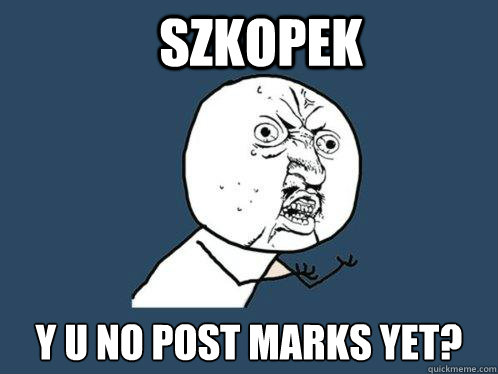 Szkopek y u no post marks yet?  Y U No
