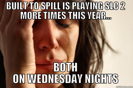 BUILT TO SPILL IS PLAYING SLC 2 MORE TIMES THIS YEAR... BOTH ON WEDNESDAY NIGHTS First World Problems