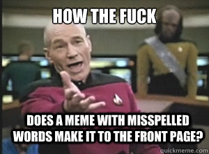 How the fuck Does a meme with misspelled words make it to the front page?  Annoyed Picard