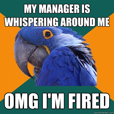 my manager is whispering around me omg i'm fired  Paranoid Parrot