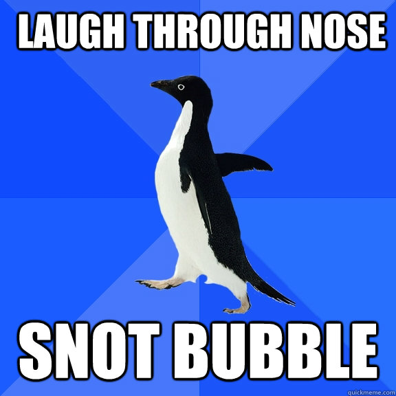  laugh through nose   snot bubble -  laugh through nose   snot bubble  Socially Awkward Penguin