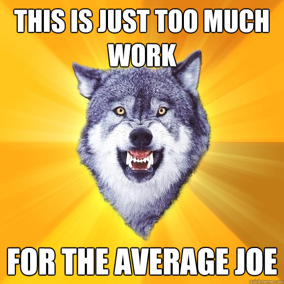 this is just too much work for the average joe - this is just too much work for the average joe  Courage Wolf