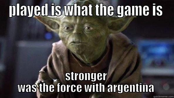 PLAYED IS WHAT THE GAME IS STRONGER WAS THE FORCE WITH ARGENTINA True dat, Yoda.