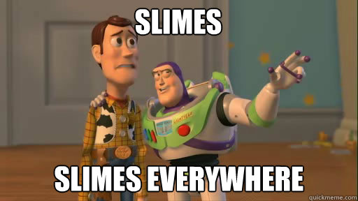 Slimes Slimes everywhere  Everywhere