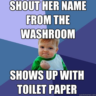 shout her name from the washroom shows up with toilet paper  Success Kid