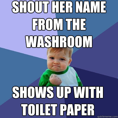 shout her name from the washroom shows up with toilet paper  Success Kid