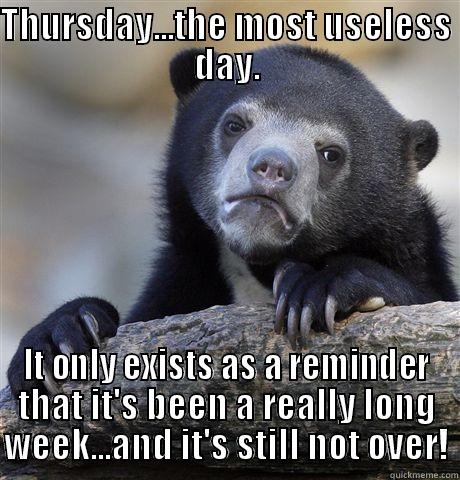 THURSDAY...THE MOST USELESS DAY. IT ONLY EXISTS AS A REMINDER THAT IT'S BEEN A REALLY LONG WEEK...AND IT'S STILL NOT OVER! Confession Bear