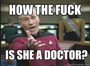How the fuck is she a doctor? - How the fuck is she a doctor?  Annoyed Picard