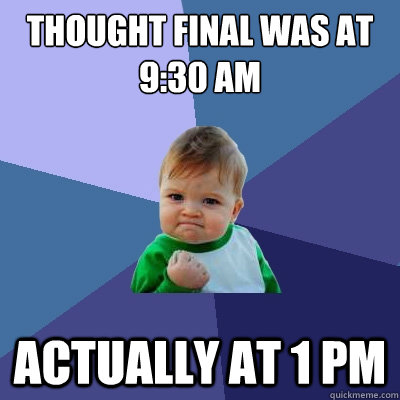 Thought final was at 9:30 AM actually at 1 PM  Success Kid