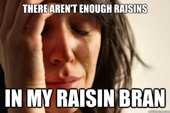 there aren't enough raisins in my raisin bran  First World Problems