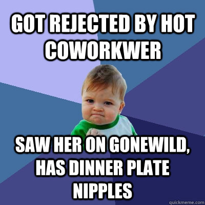 Got rejected by hot coworkwer Saw her on gonewild, has dinner plate nipples  Success Kid