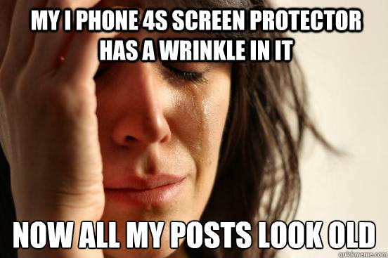 my i phone 4s screen protector has a wrinkle in it now all my posts look old
  First World Problems
