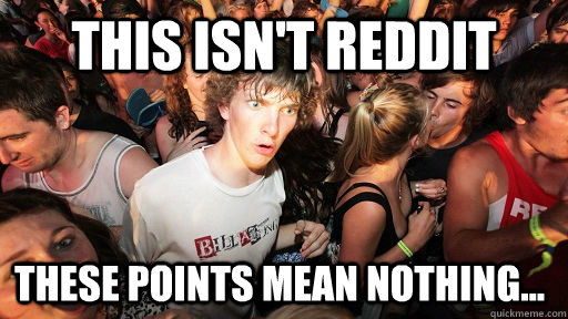 This Isn't Reddit These points mean nothing...  Sudden Clarity Clarence