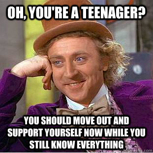 Oh, you're a teenager? You should move out and support yourself now while you still know everything  Creepy Wonka