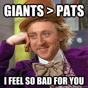 Giants > Pats I feel so bad for you  Condescending Wonka