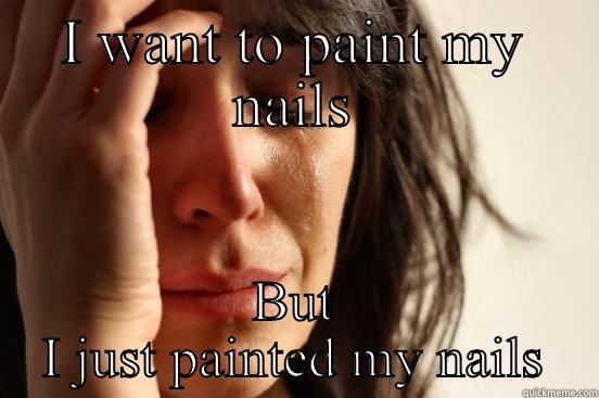I WANT TO PAINT MY NAILS BUT I JUST PAINTED MY NAILS First World Problems