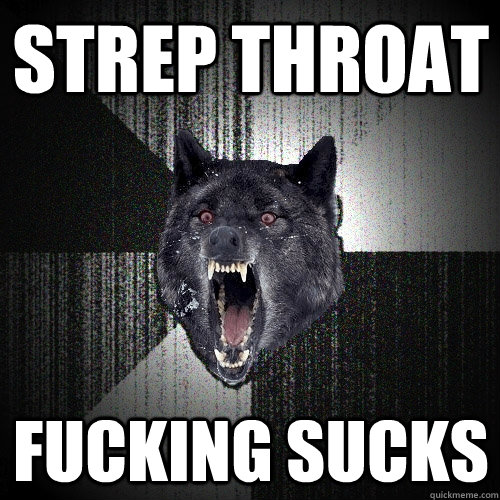 STREP THROAT Fucking sucks - STREP THROAT Fucking sucks  Insanity Wolf
