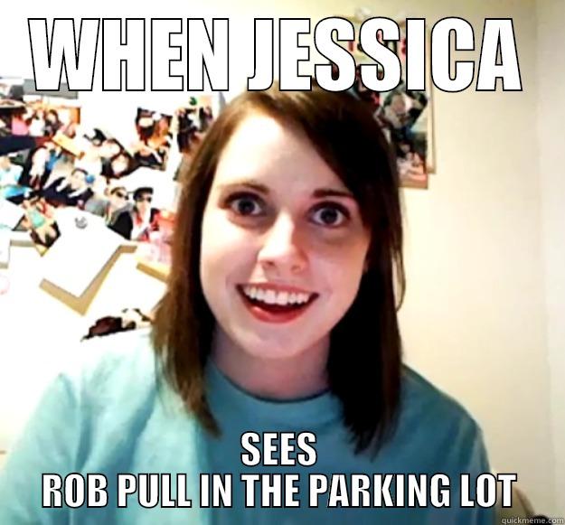 WHEN JESSICA SEES ROB PULL IN THE PARKING LOT Overly Attached Girlfriend