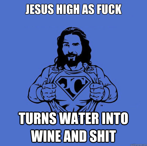 Jesus high as fuck turns water into wine and shit  Super jesus