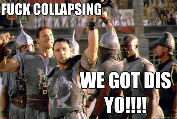 fuck collapsing we got dis yo!!!!  Upvoting Maximus