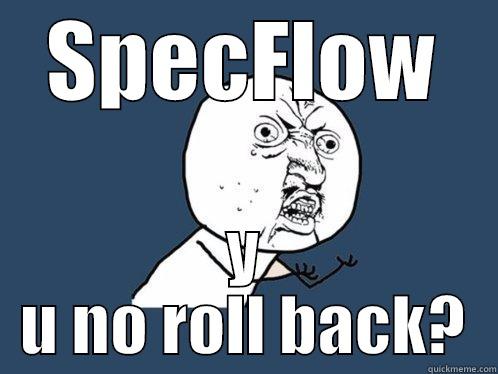 SPECFLOW Y U NO ROLL BACK? Y U No