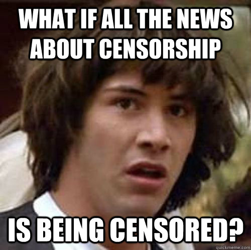 What if all the news about censorship Is being censored? - What if all the news about censorship Is being censored?  conspiracy keanu