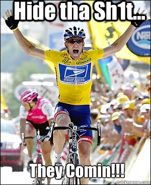 Hide tha Sh1t... They Comin!!!  Lance Armstrong