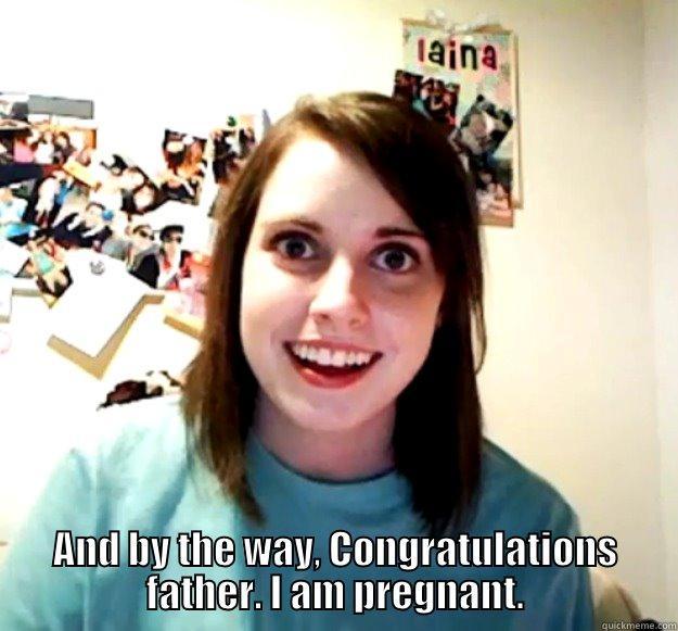  AND BY THE WAY, CONGRATULATIONS FATHER. I AM PREGNANT. Overly Attached Girlfriend