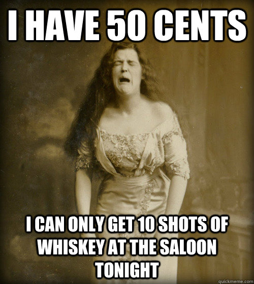 i have 50 cents i can only get 10 shots of whiskey at the saloon tonight - i have 50 cents i can only get 10 shots of whiskey at the saloon tonight  1890s Problems