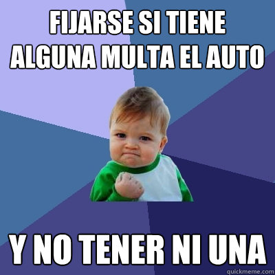 Fijarse si tiene alguna multa el auto Y no tener ni una  Success Kid