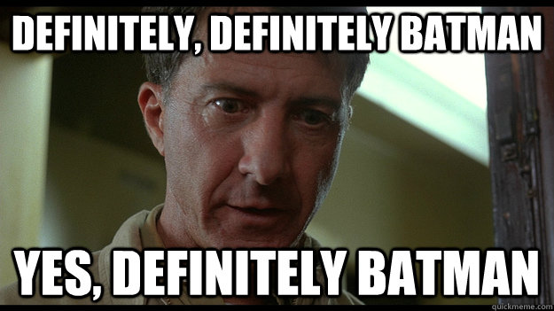 Definitely, definitely batman yes, definitely batman  Rainman