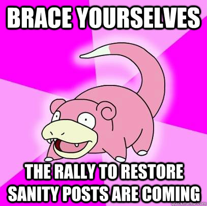 Brace Yourselves The Rally to Restore Sanity posts are coming  Slowpoke