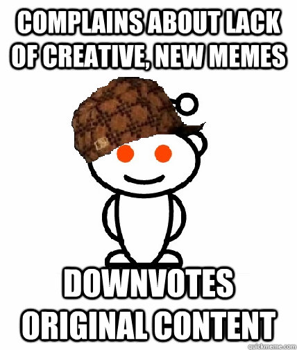 Complains about lack of creative, new memes downvotes original content  Scumbag Reddit