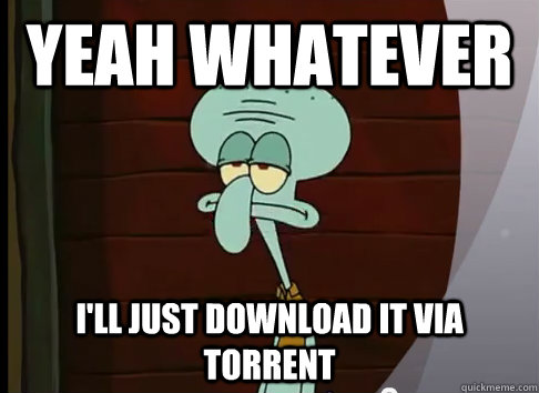 yeah whatever i'll just download it via torrent - yeah whatever i'll just download it via torrent  Music Squidward