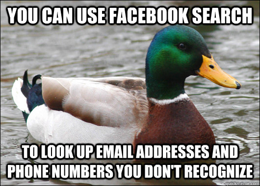 you can use facebook search to look up email addresses and phone numbers you don't recognize - you can use facebook search to look up email addresses and phone numbers you don't recognize  Actual Advice Mallard