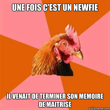 une fois c'est un newfie il venait de terminer son memoire de maitrise  True story now anti joke chicken