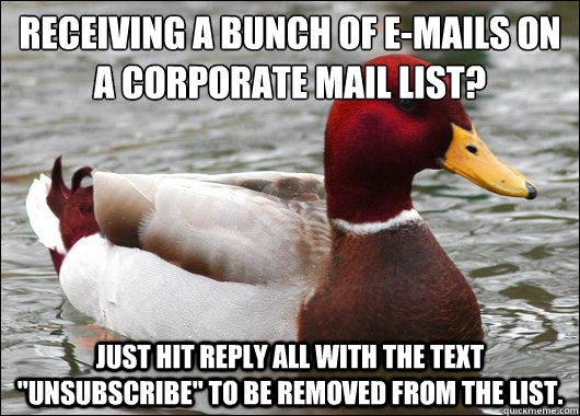 Receiving a bunch of e-mails on a corporate mail list?
 Just hit Reply All with the text 