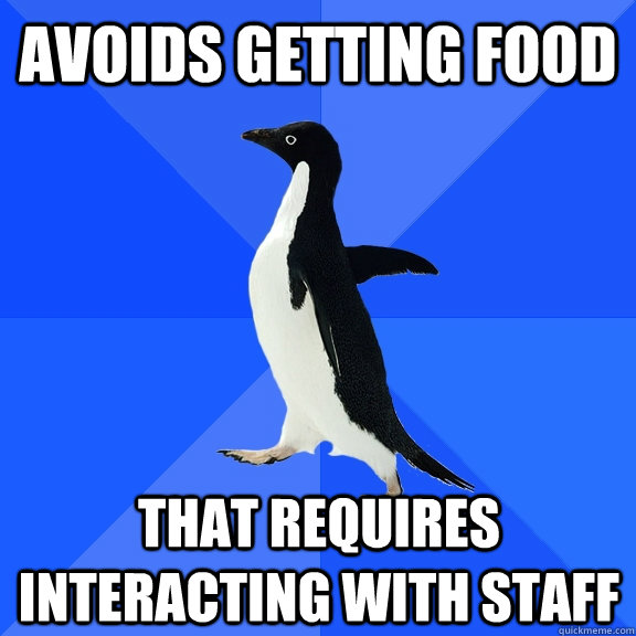 Avoids getting food That requires interacting with staff  Socially Awkward Penguin