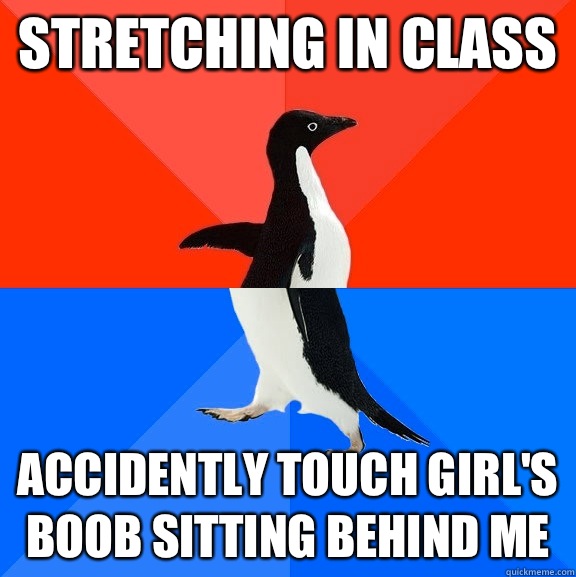 Stretching in class Accidently touch girl's boob sitting behind me  Socially Awesome Awkward Penguin