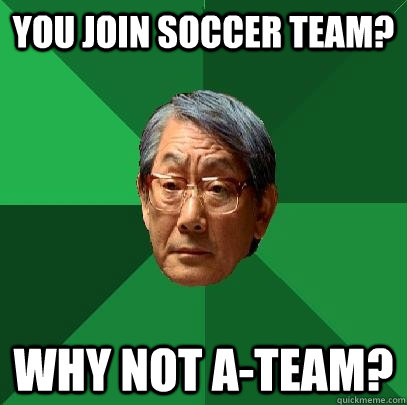 you join soccer team? why not a-team? - you join soccer team? why not a-team?  High Expectations Asian Father